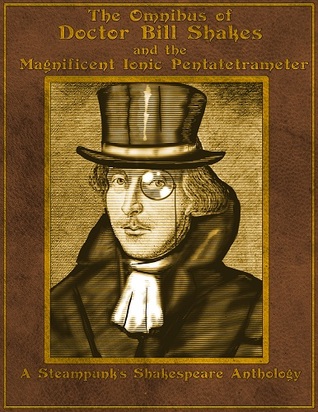 The Omnibus of Doctor Bill Shakes and the Magnificent Ionic Pentatetrameter: A Steampunk's Shakespeare Anthology