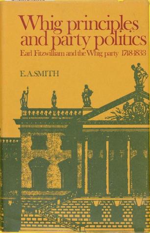 Whig Principles and Party Politics: Earl Fitzwilliam and the Whig Party, 1748-1833