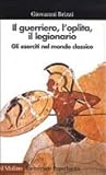 Il guerriero, l'oplita, il legionario: gli eserciti nel mondo classico