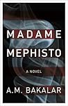 Madame Mephisto by A.M. Bakalar Madame Mephisto by A.M. Bakalar