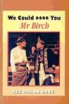 We Could **** You Mr. Birch We Could **** You Mr. Birch