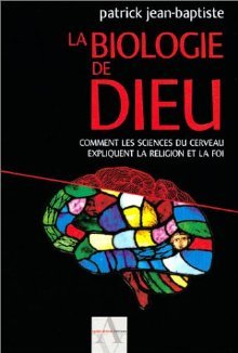 La Biologie de Dieu: Comment les sciences du cerveau expliquent la religion et la foi