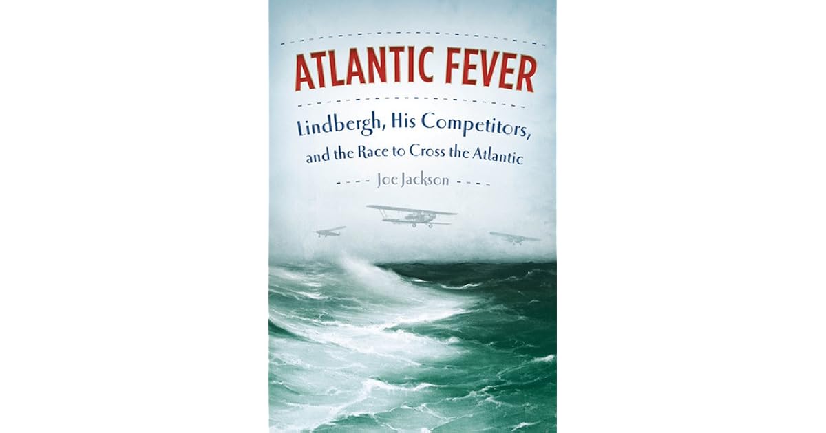 Atlantic Fever Lindbergh His Competitors And The Race To Cross The Atlantic By Joe Jackson