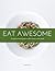 Eat Awesome "A regular person's guide to plant-based, whole foods"