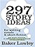 297 Story Ideas for Writing Novels and Short Fiction