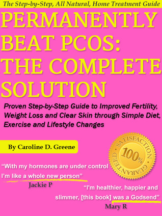 Permanently Beat PCOS: The Complete Solution, Proven Step-by-Step Polycystic Ovarian Syndrome Guide to Improved Fertility, Weight Loss and Clear Skin through Simple Diet, Exercise, & Lifestyle Changes