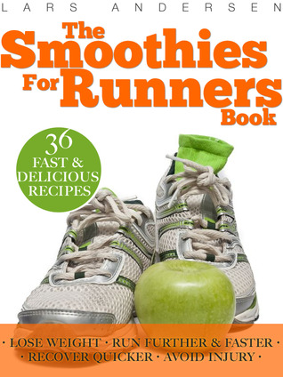 The Smoothies for Runners Book: 36 Delicious Super Smoothie Recipes Designed to Support the Specific Needs Runners and Joggers (Achieve Your Optimum Health, Performance, Endurance and Physique Goals)