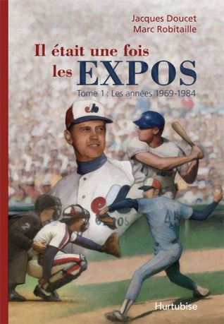 Il était une fois les Expos - Tome 1: Les années 1969-1984