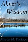 Abner's Wisdom by Allison M. Dickson