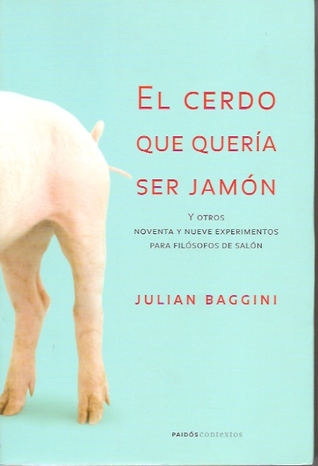 El cerdo que quería ser jamón: Y otros noventa y nueve experimentos para filósofos de salón