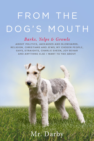 From The Dog's Mouth: Barks, Yelps & Growls about Politics, Jackasses and Blowhards, Religion, Christians and Jews, My Chosen People, Gays, Straights, ... Behar and Anything Else I Want to Yak about