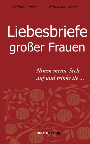 Liebesbriefe großer Frauen: Nimm meine Seele auf und trinke sie... (Hardcover)
