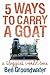 5 Ways to Carry a Goat: A B...