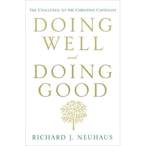 Doing Well And Doing Good The Challenge To The Christian Capitalist By Richard John Neuhaus