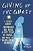 Giving Up the Ghost: A Stor...