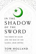 In the Shadow of the Sword: The Birth of Islam and the Rise of the Global Arab Empire