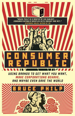 Consumer Republic: Using Brands to Get What You Want, Make Corporations Behave, and Maybe Even Save the World