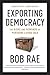 Exporting Democracy: The Risks and Rewards of Pursuing a Good Idea