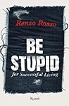 Be Stupid: For Successful Living