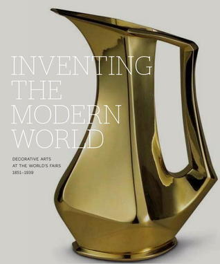 Inventing the Modern World: Decorative Arts at the World's Fairs, 1851-1939 (Hardcover)