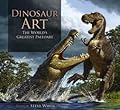 Dinosaur Art: The World's Greatest Paleoart