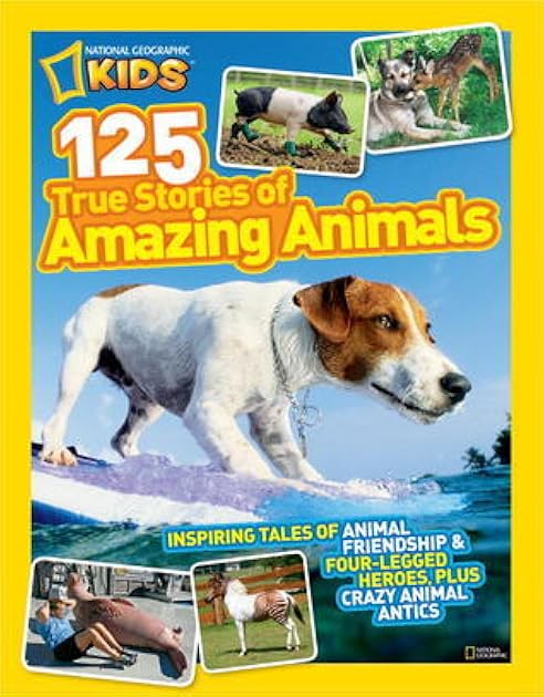 National Geographic Kids 125 True Stories of Amazing Animals: Inspiring Tales of Animal Friendship & Four-Legged Heroes, Plus Crazy Animal Antics