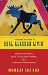 The Frozen Toe Guide to Real Alaskan Livin': Learn How to Survive Moose Attacks, Endless Winters & Life Without Indoor Plumbing