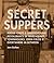 Secret Suppers: Rogue Chefs and Underground Restaurants in Warehouses, Townhouses, Open Fields, and Everywhere in Between
