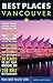 Best Places Vancouver, 5th Edition: The Locals' Guide to the Best Restaurants, Lodgings, Sights, Shopping, and More!