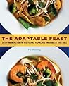 The Adaptable Feast: Satisfying Meals for the Vegetarians, Vegans, and Omnivores at Your Table