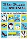 Big Rigs for Moms: A Crash Course in Sons for New Mothers Big Rigs for Moms: A Crash Course in Sons for New Mothers