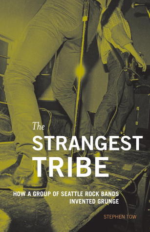 The Strangest Tribe: How a Group of Seattle Rock Bands Invented Grunge