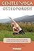 Gentle Yoga for Osteoporosis: A Safe and Easy Approach to Better Health and Well-Being through Yoga