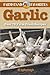 Garlic: Farmstand Favorites: Over 75 Farm-Fresh Recipes
