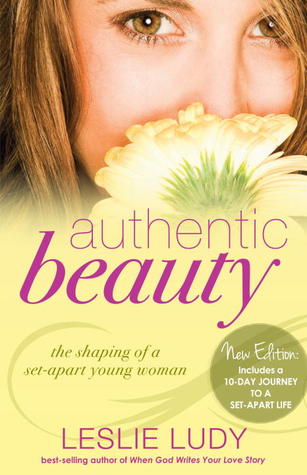 Authentic Beauty The Shaping Of A Set Apart Young Woman By Leslie Ludy
