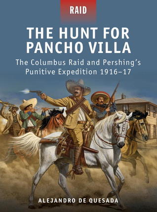 The Hunt for Pancho Villa: The Columbus Raid and Pershing’s Punitive Expedition 1916–17 (Raid, 29)