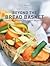 Beyond the Bread Basket: Recipes for Appetizers, Main Courses, and Desserts