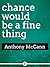 chance would be a fine thing by Anthony McCann