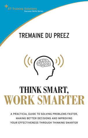 Think Smart, Work Smarter: A Practical Guide to Solving Problems Faster, Making Better Decisions, and Improving Your Effectiveness Through Thinking Smarter (Success Skills Series)