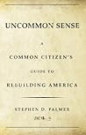 Uncommon Sense A Common Citizen's Guide to Rebuilding America by Stephen D. Palmer