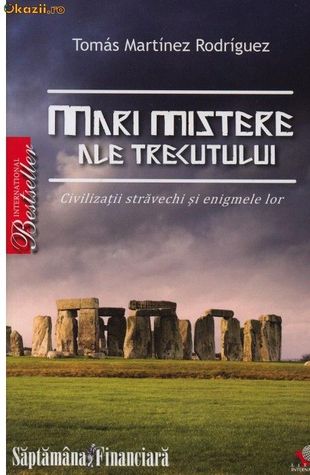 Mari mistere ale trecutului - Civilizatii stravechi si enigmele lor