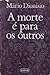 A morte é para os outros by Mário Dionísio