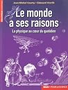 Le monde a ses raisons. La physique au coeur du quotidien Le monde a ses raisons. La physique au coeur du quotidien
