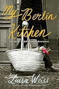 My Berlin Kitchen: A Love Story (with Recipes)
