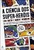 A Ciência dos Super-Heróis by Lois H. Gresh