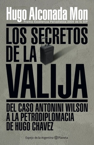Los Secretos De La Valija: Del Caso Antonini Wilson A La Petrodiplomacia De Hugo Chávez