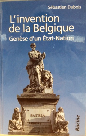 L'invention de la Belgique. Genèse d'un État-nation (1648-1830)