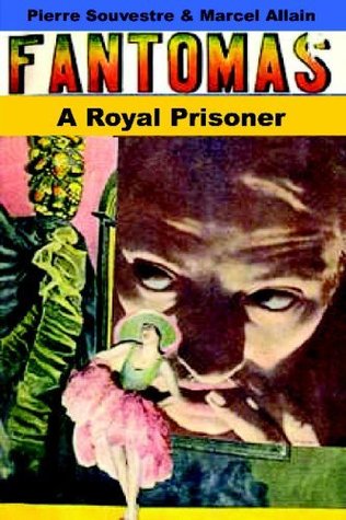 A Royal Prisoner: Being the Fifth in the Series of Fantômas Detective Tales