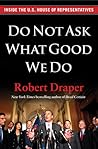Do Not Ask What Good We Do: Inside the U.S. House of Representatives