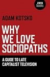 Why We Love Sociopaths by Adam Kotsko